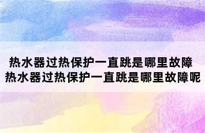 热水器过热保护一直跳是哪里故障 热水器过热保护一直跳是哪里故障呢